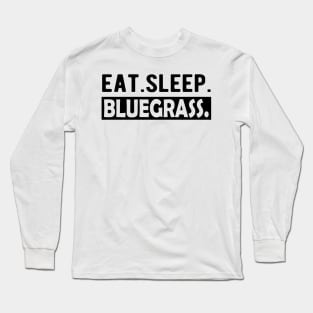 Bluegrass - Eat. Sleep. Bluegrass. Long Sleeve T-Shirt